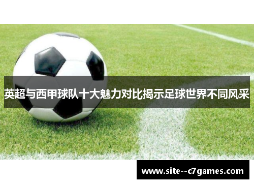 英超与西甲球队十大魅力对比揭示足球世界不同风采 英超与西甲球队十大魅力对比揭示足球世界不同风采