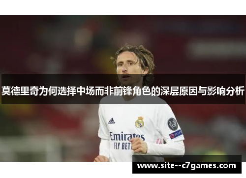 莫德里奇为何选择中场而非前锋角色的深层原因与影响分析