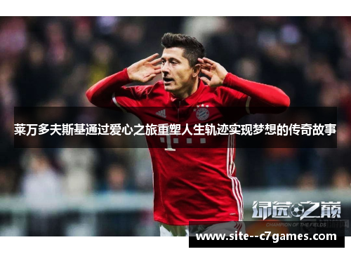 莱万多夫斯基通过爱心之旅重塑人生轨迹实现梦想的传奇故事