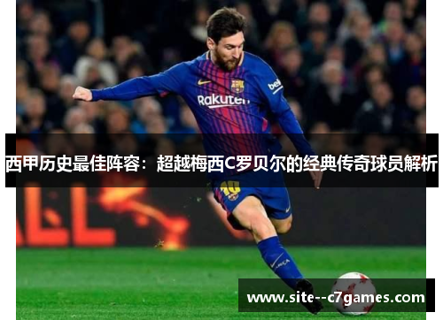 西甲历史最佳阵容:超越梅西C罗贝尔的经典传奇球员解析 西甲历史最佳阵容:超越梅西C罗贝尔的经典传奇球员解析