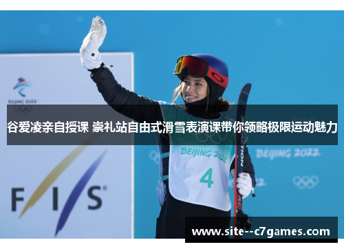 谷爱凌亲自授课 崇礼站自由式滑雪表演课带你领略极限运动魅力