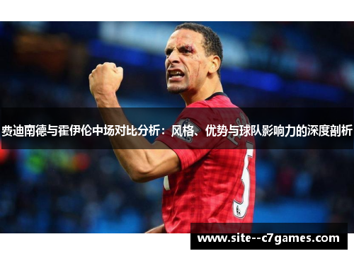 费迪南德与霍伊伦中场对比分析:风格、优势与球队影响力的深度剖析 费迪南德与霍伊伦中场对比分析:风格、优势与球队影响力的深度剖析