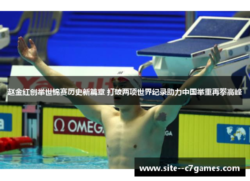 赵金红创举世锦赛历史新篇章 打破两项世界纪录助力中国举重再攀高峰
