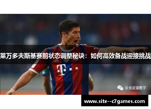 莱万多夫斯基赛前状态调整秘诀:如何高效备战迎接挑战 莱万多夫斯基赛前状态调整秘诀:如何高效备战迎接挑战