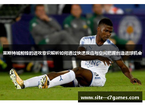 莱斯特城前锋的进攻意识解析如何通过快速反应与空间把握创造进球机会 莱斯特城前锋的进攻意识解析如何通过快速反应与空间把握创造进球机会