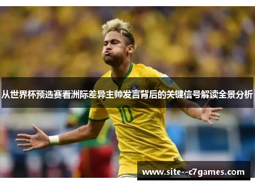 从世界杯预选赛看洲际差异主帅发言背后的关键信号解读全景分析