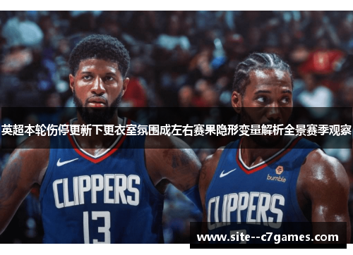 英超本轮伤停更新下更衣室氛围成左右赛果隐形变量解析全景赛季观察 英超本轮伤停更新下更衣室氛围成左右赛果隐形变量解析全景赛季观察