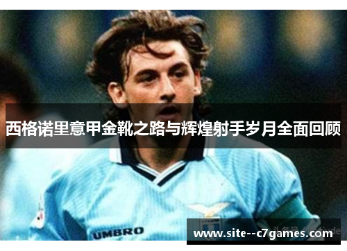 西格诺里意甲金靴之路与辉煌射手岁月全面回顾 西格诺里意甲金靴之路与辉煌射手岁月全面回顾