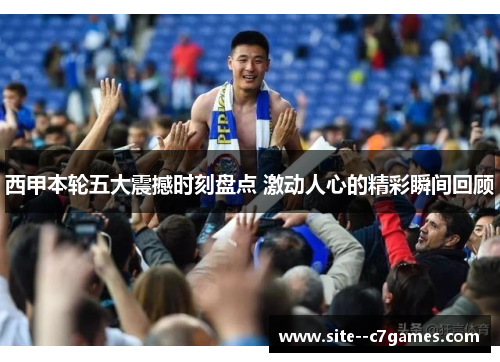 西甲本轮五大震撼时刻盘点 激动人心的精彩瞬间回顾 西甲本轮五大震撼时刻盘点 激动人心的精彩瞬间回顾