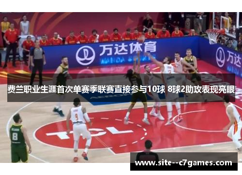 费兰职业生涯首次单赛季联赛直接参与10球 8球2助攻表现亮眼