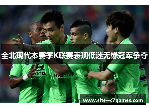 全北现代本赛季K联赛表现低迷无缘冠军争夺 全北现代本赛季K联赛表现低迷无缘冠军争夺