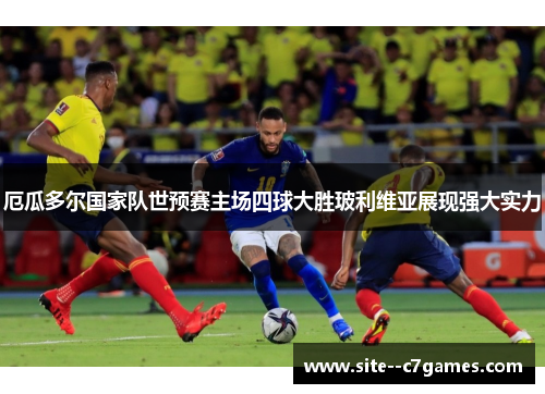 厄瓜多尔国家队世预赛主场四球大胜玻利维亚展现强大实力 厄瓜多尔国家队世预赛主场四球大胜玻利维亚展现强大实力