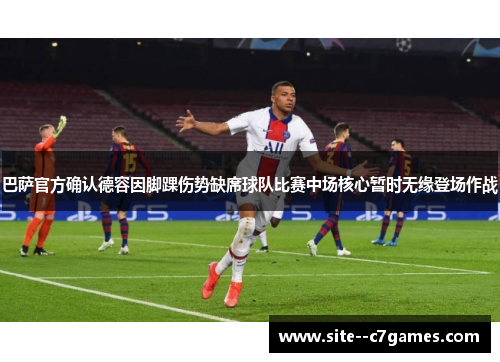 巴萨官方确认德容因脚踝伤势缺席球队比赛中场核心暂时无缘登场作战 巴萨官方确认德容因脚踝伤势缺席球队比赛中场核心暂时无缘登场作战