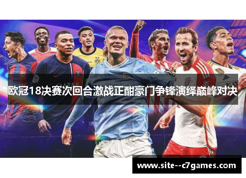 欧冠18决赛次回合激战正酣豪门争锋演绎巅峰对决