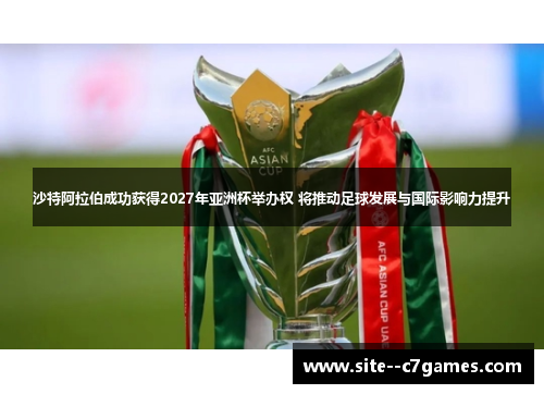 沙特阿拉伯成功获得2027年亚洲杯举办权 将推动足球发展与国际影响力提升 沙特阿拉伯成功获得2027年亚洲杯举办权 将推动足球发展与国际影响力提升