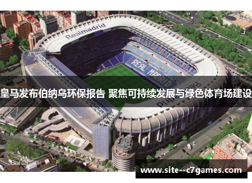 皇马发布伯纳乌环保报告 聚焦可持续发展与绿色体育场建设 皇马发布伯纳乌环保报告 聚焦可持续发展与绿色体育场建设