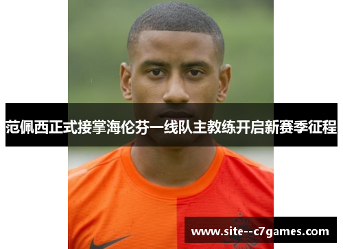 范佩西正式接掌海伦芬一线队主教练开启新赛季征程 范佩西正式接掌海伦芬一线队主教练开启新赛季征程