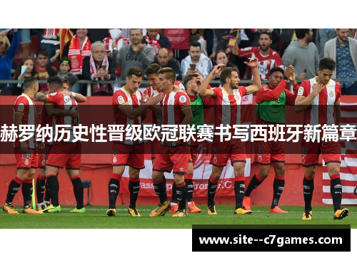 赫罗纳历史性晋级欧冠联赛书写西班牙新篇章 赫罗纳历史性晋级欧冠联赛书写西班牙新篇章
