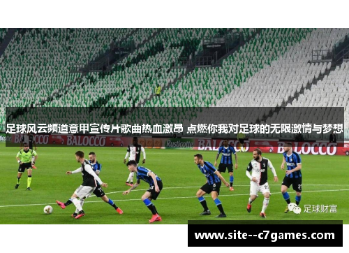 足球风云频道意甲宣传片歌曲热血激昂 点燃你我对足球的无限激情与梦想 足球风云频道意甲宣传片歌曲热血激昂 点燃你我对足球的无限激情与梦想