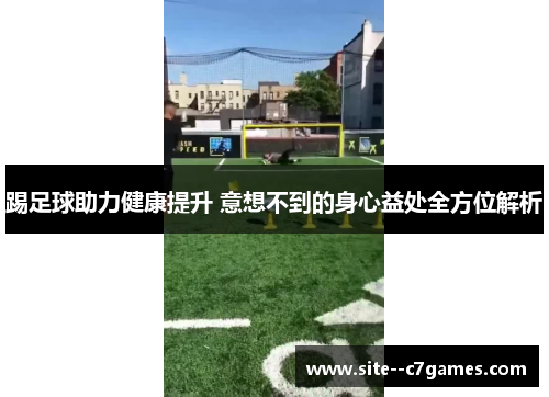 踢足球助力健康提升 意想不到的身心益处全方位解析 踢足球助力健康提升 意想不到的身心益处全方位解析