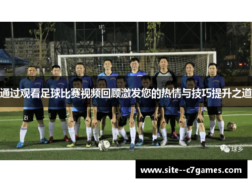 通过观看足球比赛视频回顾激发您的热情与技巧提升之道