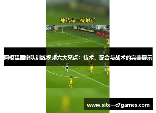 阿根廷国家队训练视频六大亮点：技术、配合与战术的完美展示