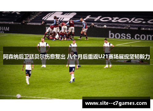 阿森纳后卫廷贝尔伤愈复出 八个月后重返U21赛场展现坚韧毅力