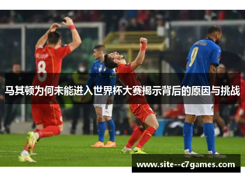 马其顿为何未能进入世界杯大赛揭示背后的原因与挑战