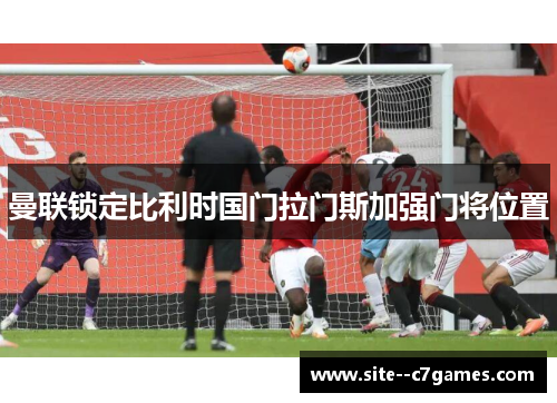 曼联锁定比利时国门拉门斯加强门将位置 曼联锁定比利时国门拉门斯加强门将位置