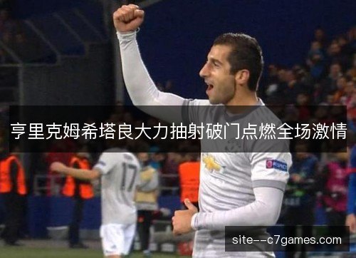 亨里克姆希塔良大力抽射破门点燃全场激情 亨里克姆希塔良大力抽射破门点燃全场激情